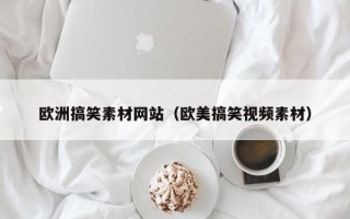 太原欧洲搞笑素材网站（欧美搞笑视频素材）