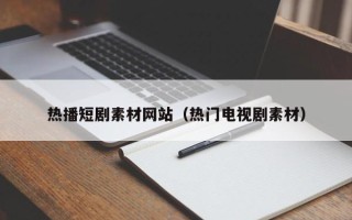 太原热播短剧素材网站（热门电视剧素材）