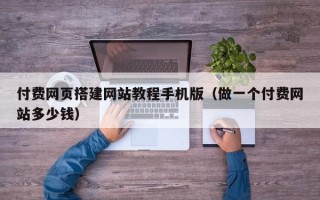 太原付费网页搭建网站教程手机版（做一个付费网站多少钱）